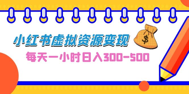 0成本副业项目，每天一小时日入300-500，小红书虚拟资源变现（教程+素材）云创资源网-云创-资源网云创资源