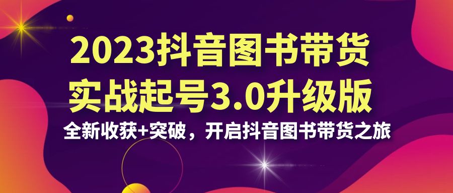 2023抖音 图书带货实战起号3.0升级版：全新收获+突破，开启抖音图书带货…云创资源网-云创-资源网云创资源