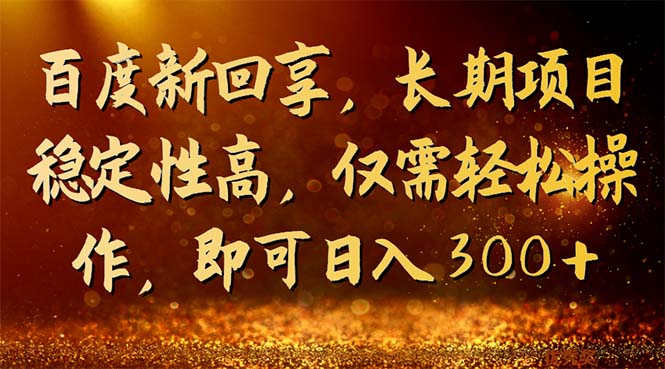 百度新回享，长期项目稳定性高，仅需轻松操作，即可日入300+云创资源网-云创-资源网云创资源