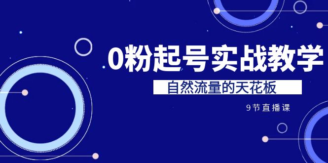 某收费培训7-8月课程：0粉起号实战教学，自然流量的天花板（9节）云创资源网-云创-资源网云创资源