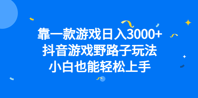 靠一款游戏日入3000+，抖音游戏野路子玩法，小白也能轻松上手云创资源网-云创-资源网云创资源