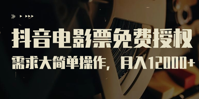 抖音电影票免费授权，需求大简单操作，月入12000+（教程+素材打包）云创资源网-云创-资源网云创资源