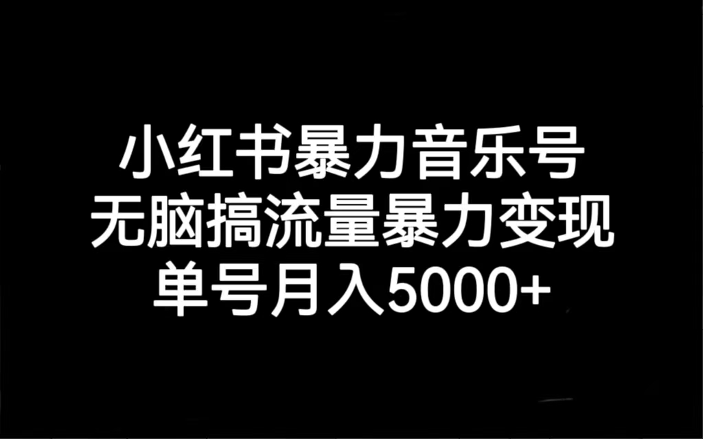 小红书暴力音乐号，无脑搞流量暴力变现，单号月入5000+云创资源网-云创-资源网云创资源
