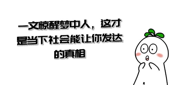 某公众号付费文章《一文 惊醒梦中人，这才是当下社会能让你发达的真相》云创资源网-云创-资源网云创资源