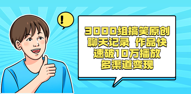3000组搞笑原创聊天记录 作品快速破10万播放 多渠道变现云创资源网-云创-资源网云创资源