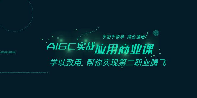 AIGC-实战应用商业课：手把手教学 商业落地 学以致用 帮你实现第二职业腾飞云创资源网-云创-资源网云创资源