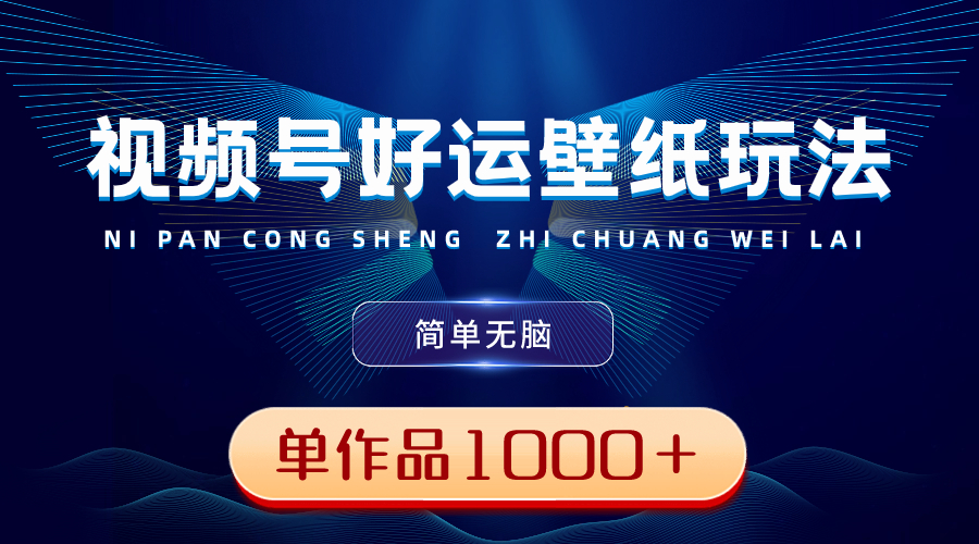 视频号好运壁纸玩法，简单无脑 ，发一个爆一个，单作品收益1000＋云创资源网-云创-资源网云创资源