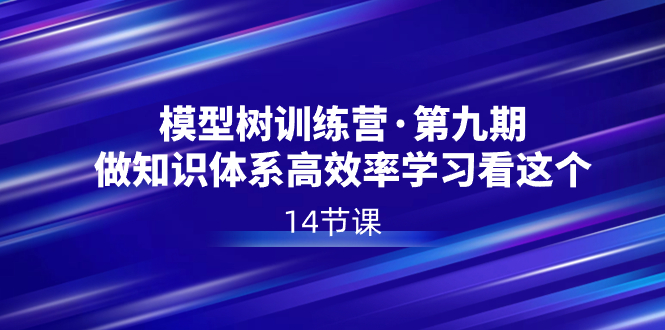 模型树特训营·第九期，做知识体系高效率学习看这个（14节课）云创资源网-云创-资源网云创资源