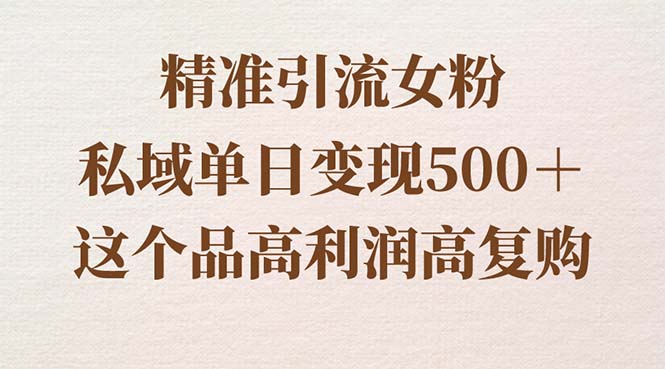 精准引流女粉，私域单日变现500＋，高利润高复购，保姆级实操教程分享云创资源网-云创-资源网云创资源