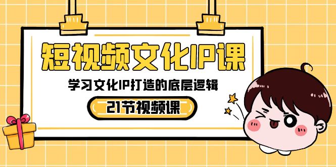 短视频-文化IP课，学习文化IP打造的底层逻辑（21节课）云创资源网-云创-资源网云创资源