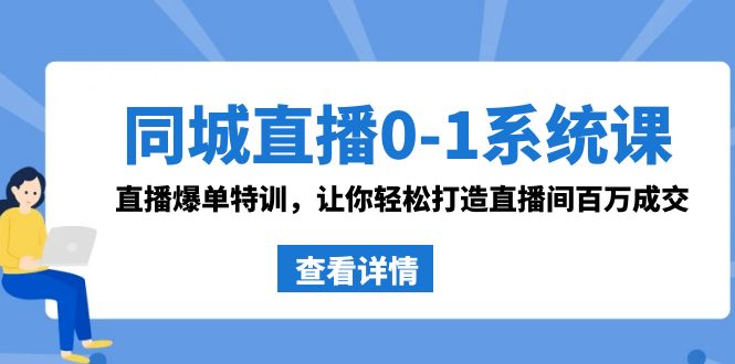 同城直播0-1系统课 抖音同款：直播爆单特训，让你轻松打造直播间百万成交云创资源网-云创-资源网云创资源