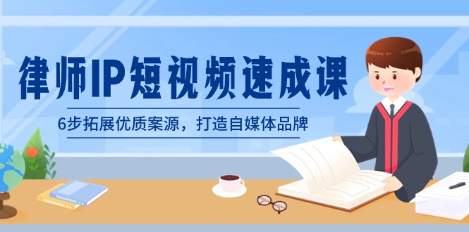 律师-IP短视频速成课，6步拓展优质案源，打造自媒体品牌（无水印）云创资源网-云创-资源网云创资源