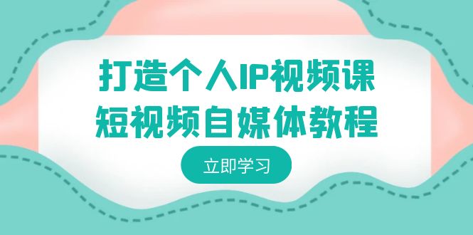 打造个人IP视频课-短视频自媒体教程，个人IP如何定位，如何变现云创资源网-云创-资源网云创资源
