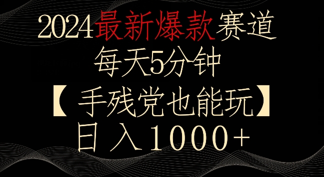 2024最新爆款赛道，每天5分钟，手残党也能玩，轻松日入1000+云创资源网-云创-资源网云创资源