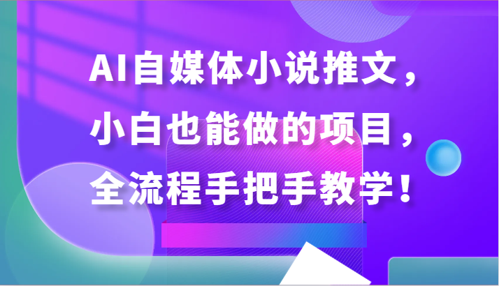AI自媒体小说推文，小白也能做的项目，全流程手把手教学！云创资源网-云创-资源网云创资源
