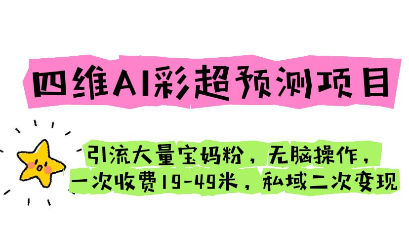 四维AI彩超预测项目 引流大量宝妈粉 无脑操作 一次收费19-49 私域二次变现云创资源网-云创-资源网云创资源