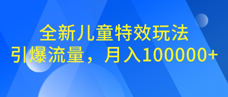 全新儿童特效玩法，引爆流量，月入100000+云创资源网-云创-资源网云创资源