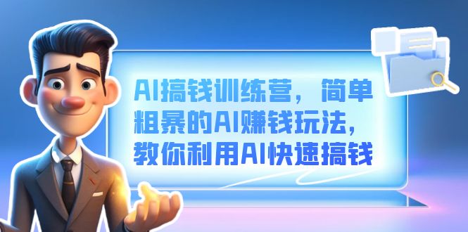 AI搞钱训练营，简单粗暴的AI赚钱玩法，教你利用AI快速搞钱云创资源网-云创-资源网云创资源