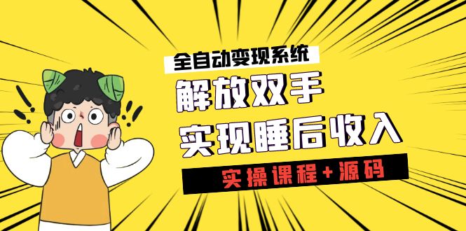 《全自动变现系统》解放双手，实现睡后收入（实操课程+源码）云创资源网-云创-资源网云创资源