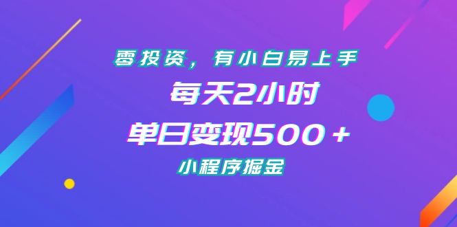 零投资，有小白易上手，每天2小时，单日变现500＋，小程序掘金云创资源网-云创-资源网云创资源