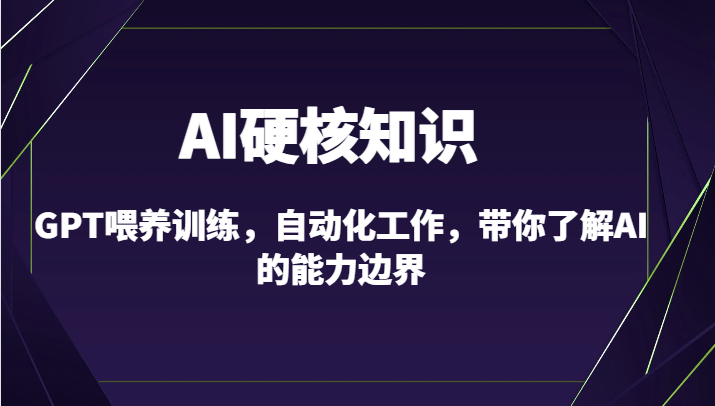AI硬核知识-GPT喂养训练，自动化工作，带你了解AI的能力边界（10节课）云创资源网-云创-资源网云创资源