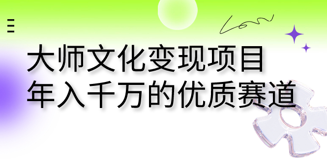 大师文化变现项目 年入千万的优质赛道云创资源网-云创-资源网云创资源