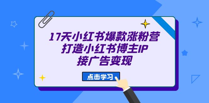 17天 小红书爆款 涨粉营（广告变现方向）打造小红书博主IP、接广告变现云创资源网-云创-资源网云创资源