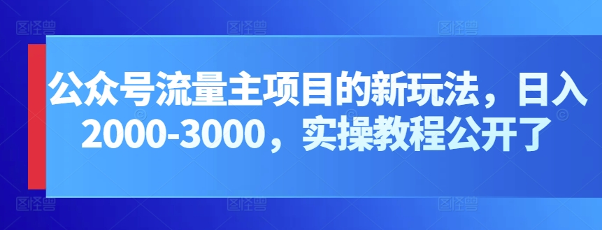 公众号流量主项目的新玩法，日入2000-3000，实操教程公开了云创资源网-云创-资源网云创资源