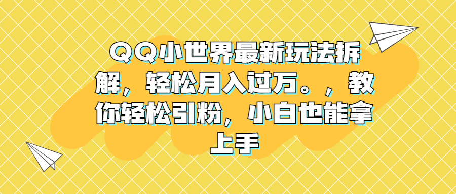 QQ小世界最新玩法拆解，轻松月入过万。教你轻松引粉，小白也能拿上手云创资源网-云创-资源网云创资源