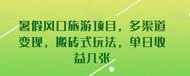 暑假风口旅游项目，多渠道变现，搬砖式玩法，单日收益几张云创资源网-云创-资源网云创资源