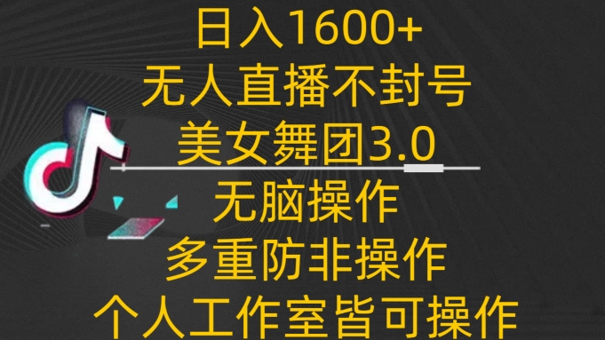 日入1600+，不封号无人直播美女舞团3.0，无脑操作多重防非操作，个人工作制皆可操作云创资源网-云创-资源网云创资源