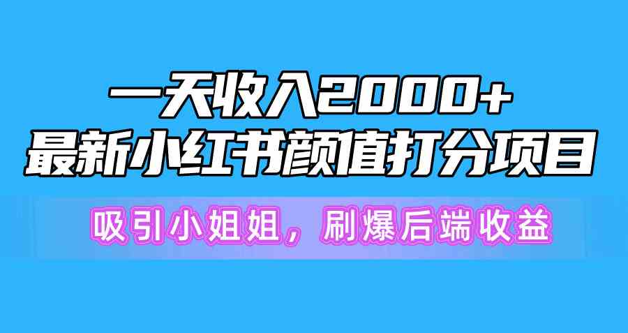 （10187期）一天收入2000+，最新小红书颜值打分项目，吸引小姐姐，刷爆后端收益云创资源网-云创-资源网云创资源