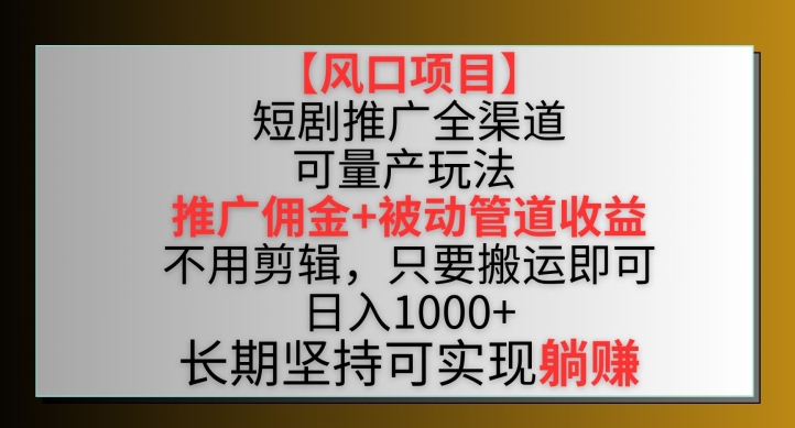 【风口项目】短剧推广全渠道最新双重收益玩法，推广佣金管道收益，不用剪辑，只要搬运即可云创资源网-云创-资源网云创资源