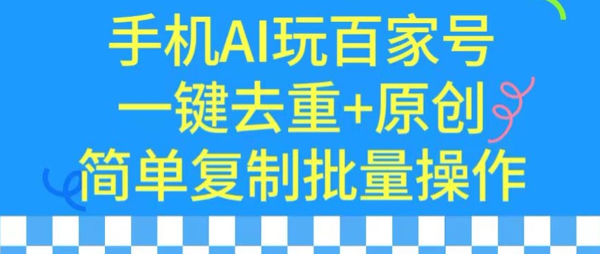 用手机AI玩百家号，一键去重+原创，简单复制批量操作云创资源网-云创-资源网云创资源