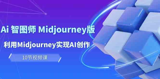玩赚Ai智图师 Midjourney版：利用Midjourney实现AI创作及变现（10节课）云创资源网-云创-资源网云创资源