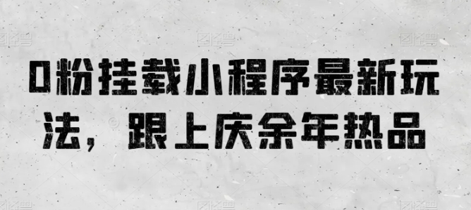 0粉挂载小程序最新玩法，跟上庆余年热品云创资源网-云创-资源网云创资源