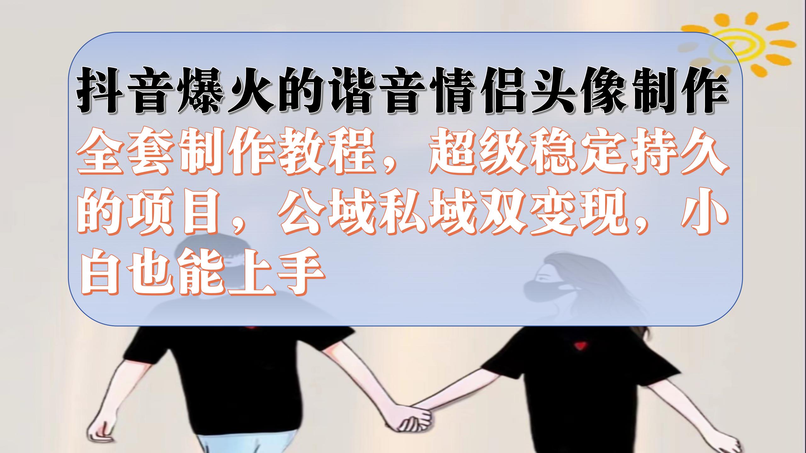 抖音爆火的谐音情侣头像制作全套制作教程，超级稳定持久，公域私域双变现云创资源网-云创-资源网云创资源