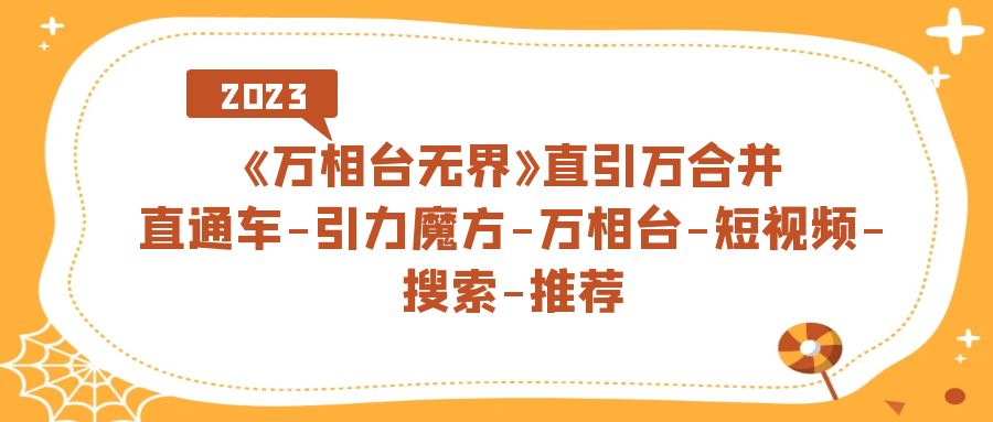 《万相台-无界》直引万合并，直通车-引力魔方-万相台-短视频-搜索-推荐云创资源网-云创-资源网云创资源