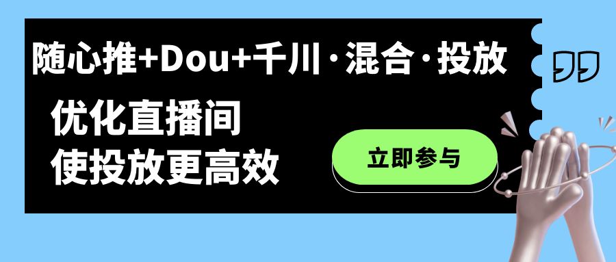 随心推+Dou+千川·混合·投放新玩法，优化直播间使投放更高效云创资源网-云创-资源网云创资源