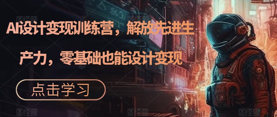 AI设计变现特训营，解放先进生产力，0基础也能设计变现（22节完结）云创资源网-云创-资源网云创资源
