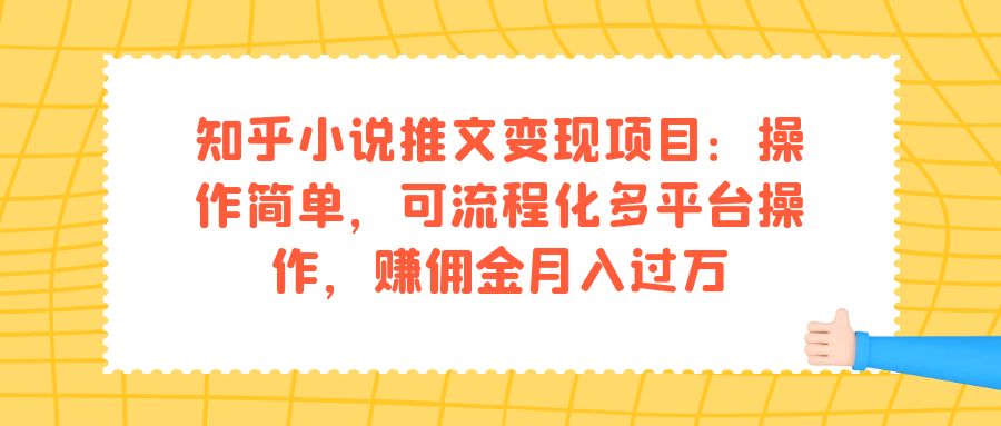 知乎小说推文变现项目：操作简单，可流程化多平台操作，赚佣金月入过万云创资源网-云创-资源网云创资源
