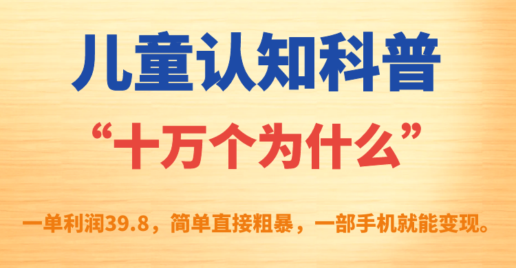儿童认知科普“十万个为什么”一单利润39.8，简单粗暴，一部手机就能变现云创资源网-云创-资源网云创资源