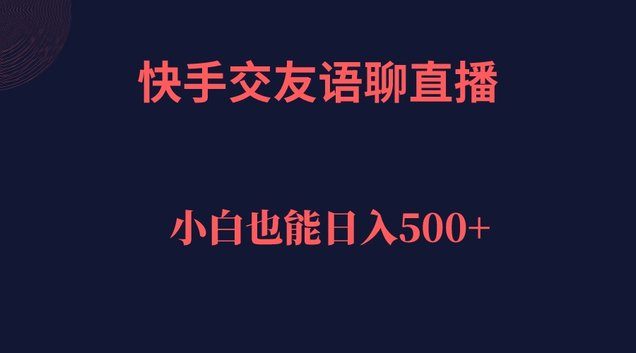 快手交友语聊直播，轻松日入500＋云创资源网-云创-资源网云创资源