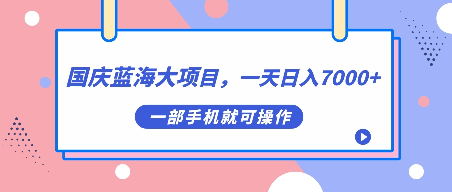 国庆蓝海大项目，一天日入7000+，一部手机就可操作云创资源网-云创-资源网云创资源