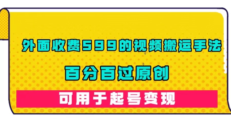 外面收费599的视频搬运手法，百分百过原创，可用起号变现云创资源网-云创-资源网云创资源