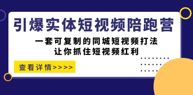 引爆实体-短视频陪跑营，一套可复制的同城短视频打法，让你抓住短视频红利云创资源网-云创-资源网云创资源