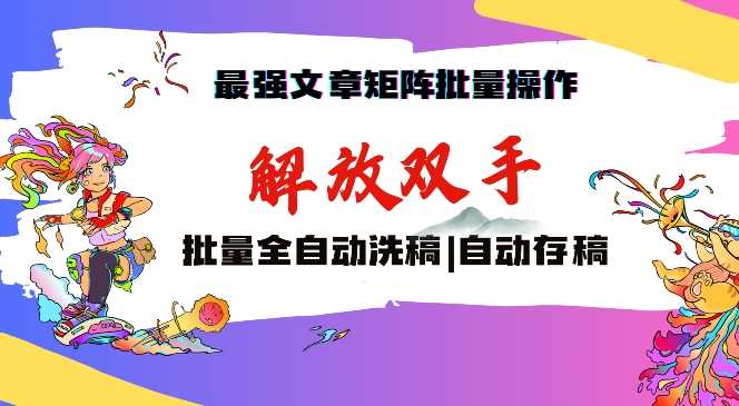 最强文章矩阵批量管理，自动洗稿，自动存稿，月入过万轻轻松松云创资源网-云创-资源网云创资源