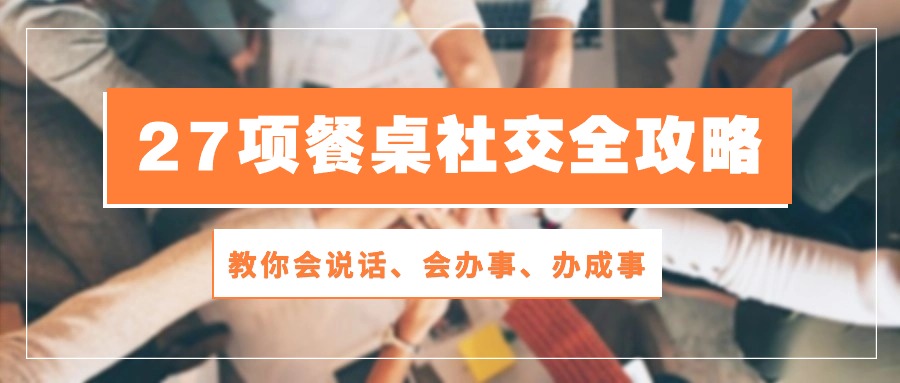 27项餐桌社交全攻略：教你会说话、会办事、办成事（28节高清无水印）云创资源网-云创-资源网云创资源