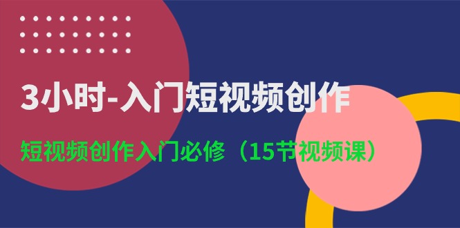 3小时入门短视频创作：短视频创作入门必修（15节视频课）云创资源网-云创-资源网云创资源