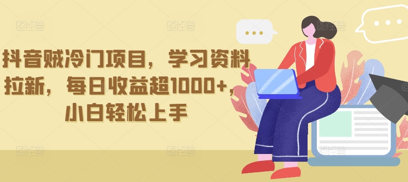 抖音贼冷门项目，学习资料拉新，每日收益超1000+，小白轻松上手云创资源网-云创-资源网云创资源